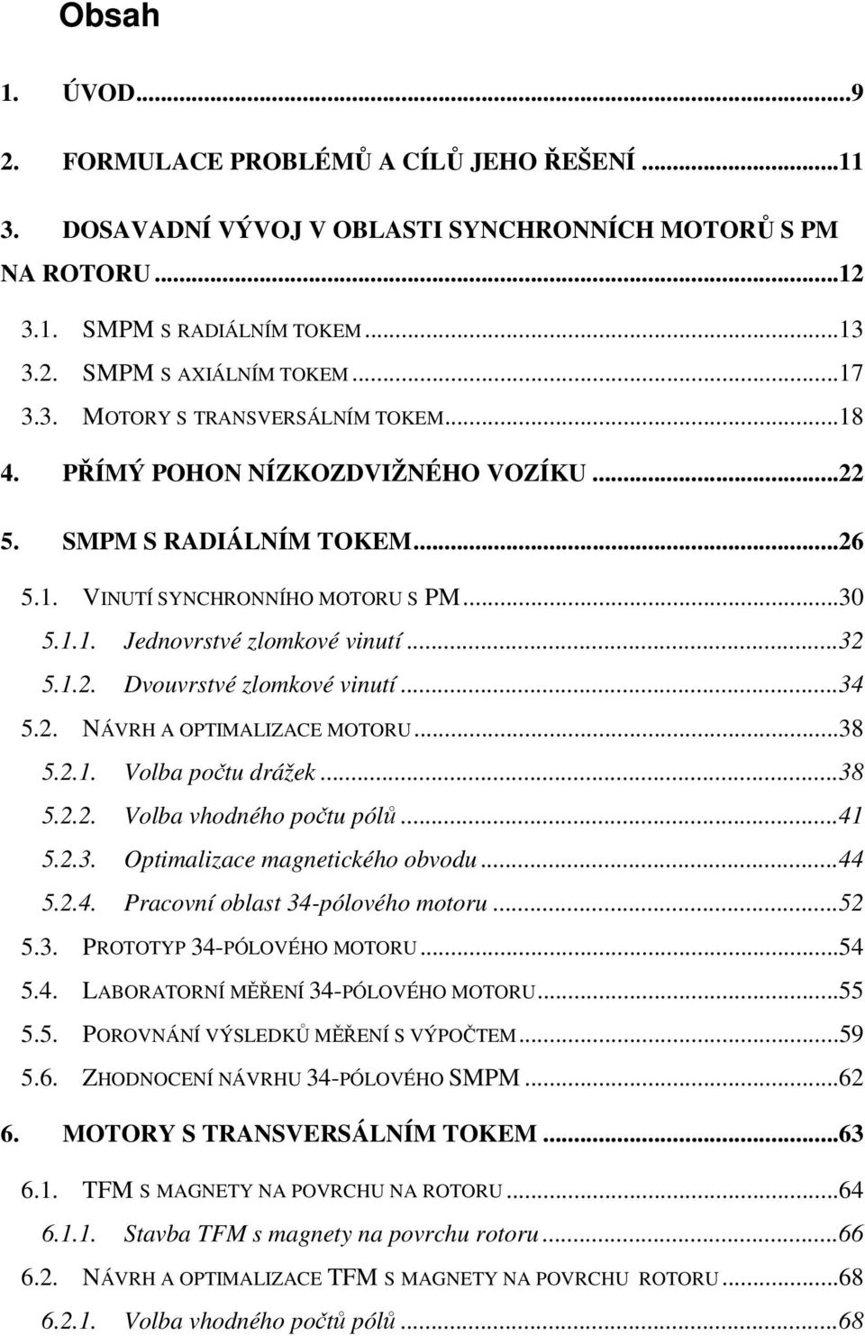 ..34 5.2. NÁVRH A OPTIMALIZACE MOTORU...38 5.2.1. Volba počtu drážek...38 5.2.2. Volba vhodného počtu pólů...41 5.2.3. Optimalizace magnetického obvodu...44 5.2.4. Pracovní oblast 34-pólového motoru.