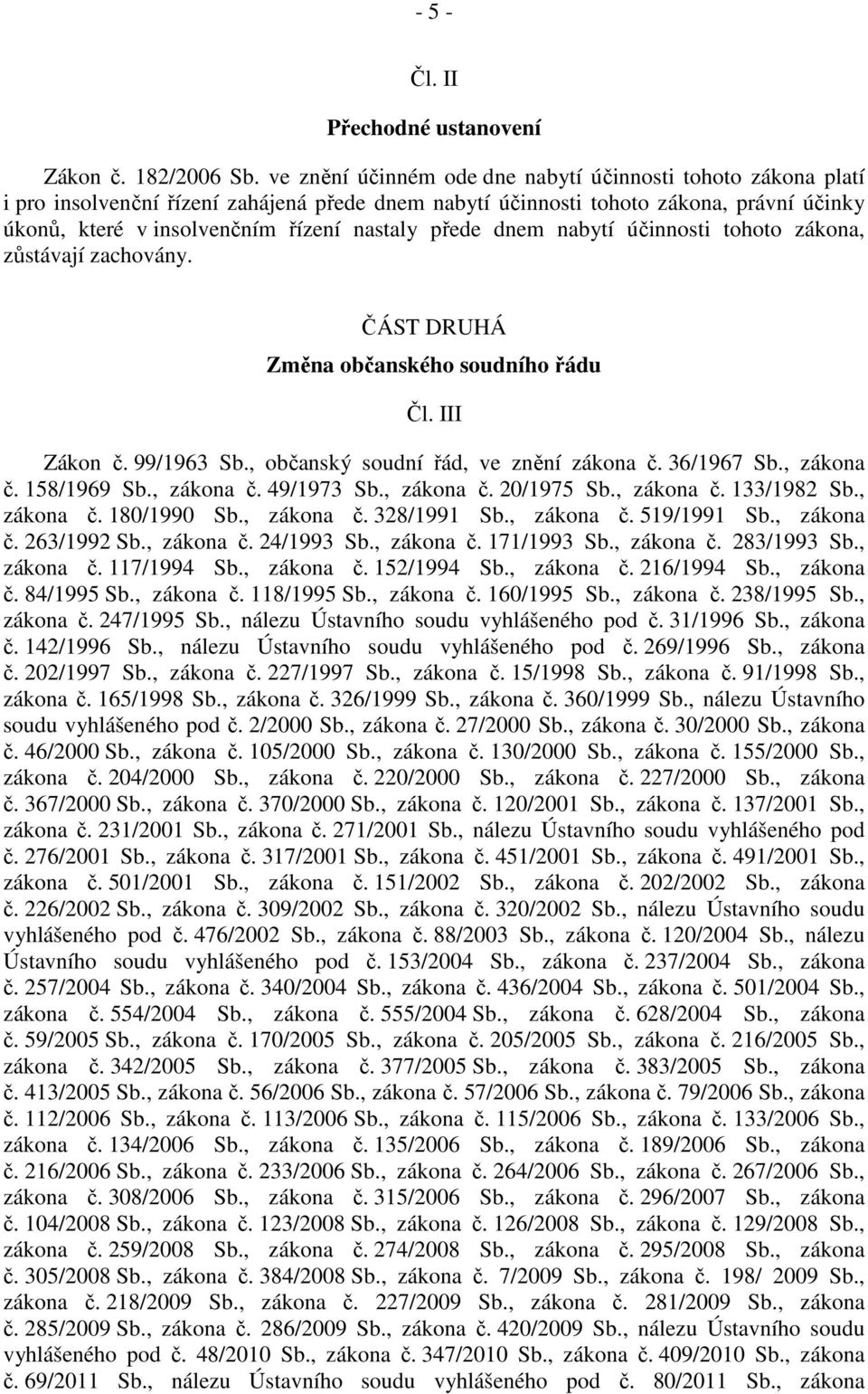 přede dnem nabytí účinnosti tohoto zákona, zůstávají zachovány. ČÁST DRUHÁ Změna občanského soudního řádu Čl. III Zákon č. 99/1963 Sb., občanský soudní řád, ve znění zákona č. 36/1967 Sb., zákona č.