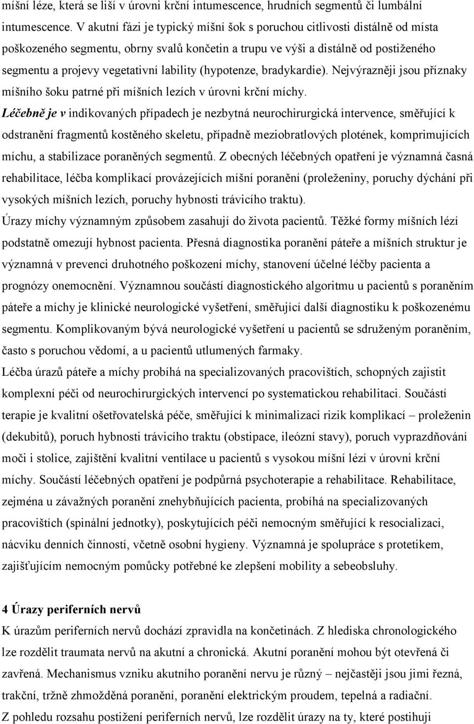 (hypotenze, bradykardie). Nejvýrazněji jsou příznaky míšního šoku patrné při míšních lezích v úrovni krční míchy.