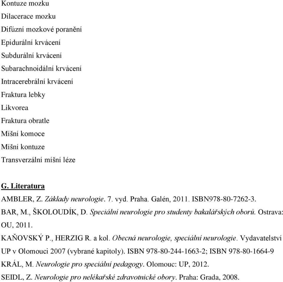 Speciální neurologie pro studenty bakalářských oborů. Ostrava: OU, 2011. KAŇOVSKÝ P., HERZIG R. a kol. Obecná neurologie, speciální neurologie.