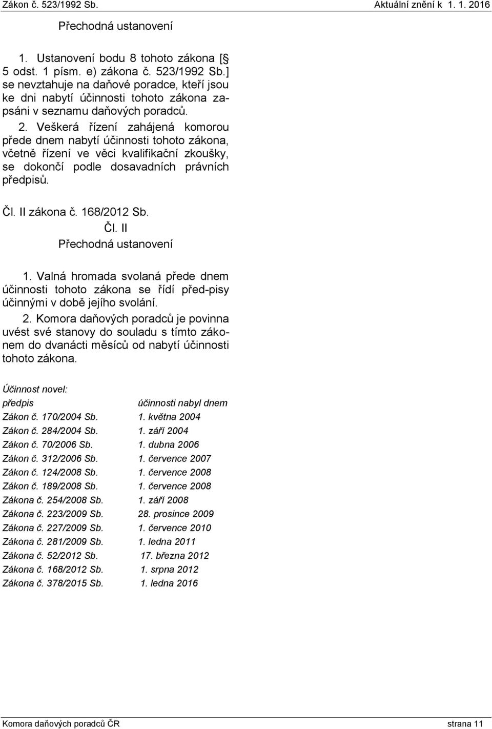 Veškerá řízení zahájená komorou přede dnem nabytí účinnosti tohoto zákona, včetně řízení ve věci kvalifikační zkoušky, se dokončí podle dosavadních právních předpisů. Čl. II zákona č. 168/2012 Sb. Čl. II Přechodná ustanovení 1.