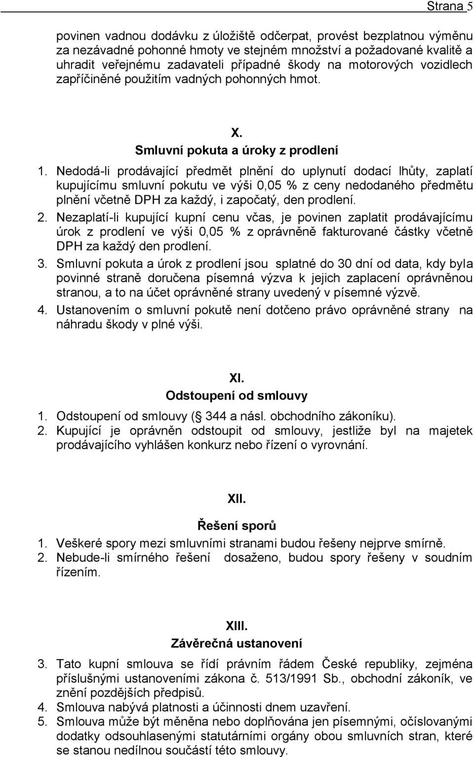 Nedodá-li prodávající předmět plnění do uplynutí dodací lhůty, zaplatí kupujícímu smluvní pokutu ve výši 0,05 % z ceny nedodaného předmětu plnění včetně DPH za každý, i započatý, den prodlení. 2.