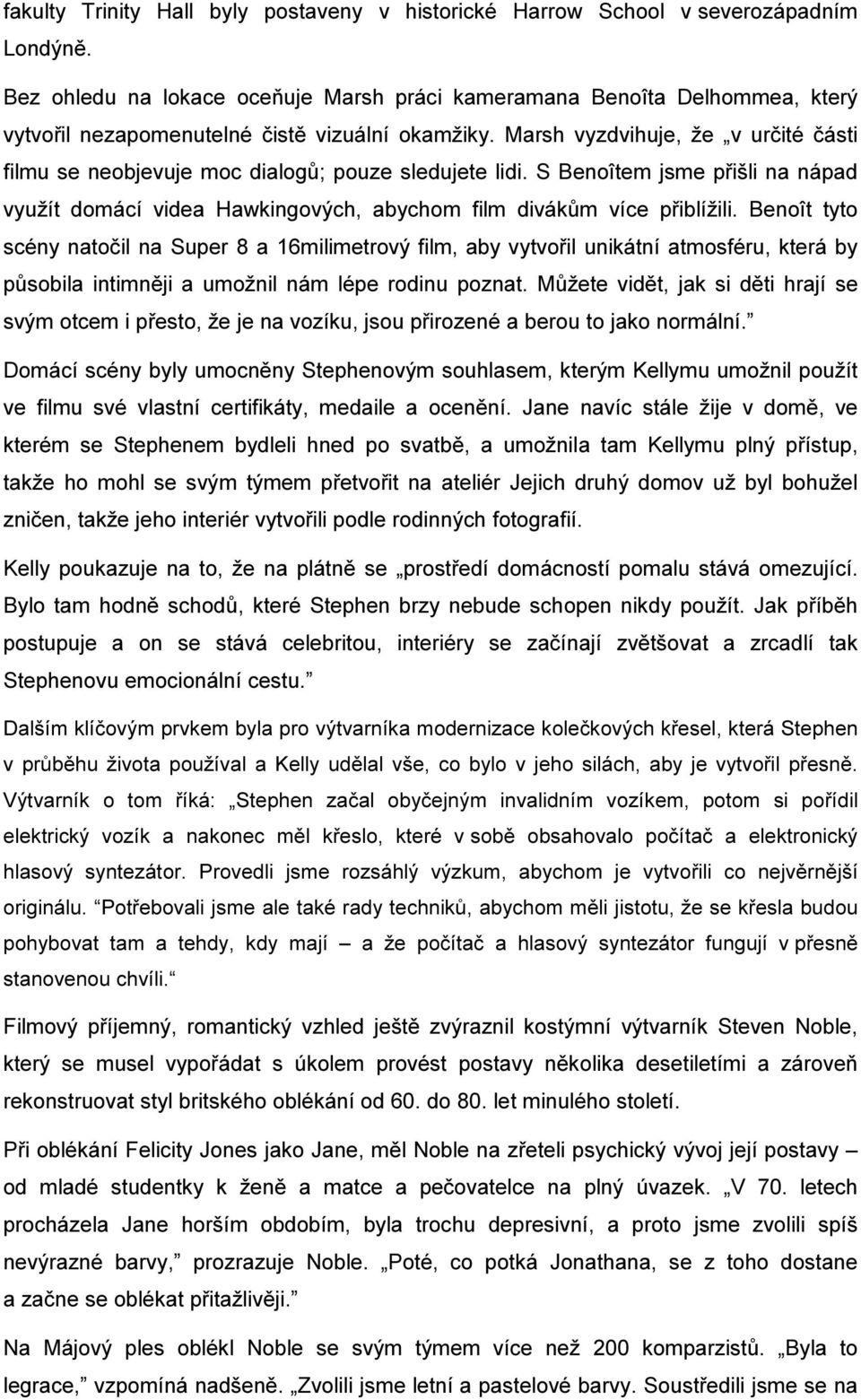Marsh vyzdvihuje, že v určité části filmu se neobjevuje moc dialogů; pouze sledujete lidi. S Benoîtem jsme přišli na nápad využít domácí videa Hawkingových, abychom film divákům více přiblížili.