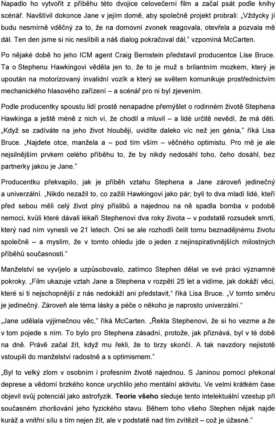 Ten den jsme si nic neslíbili a náš dialog pokračoval dál, vzpomíná McCarten. Po nějaké době ho jeho ICM agent Craig Bernstein představil producentce Lise Bruce.