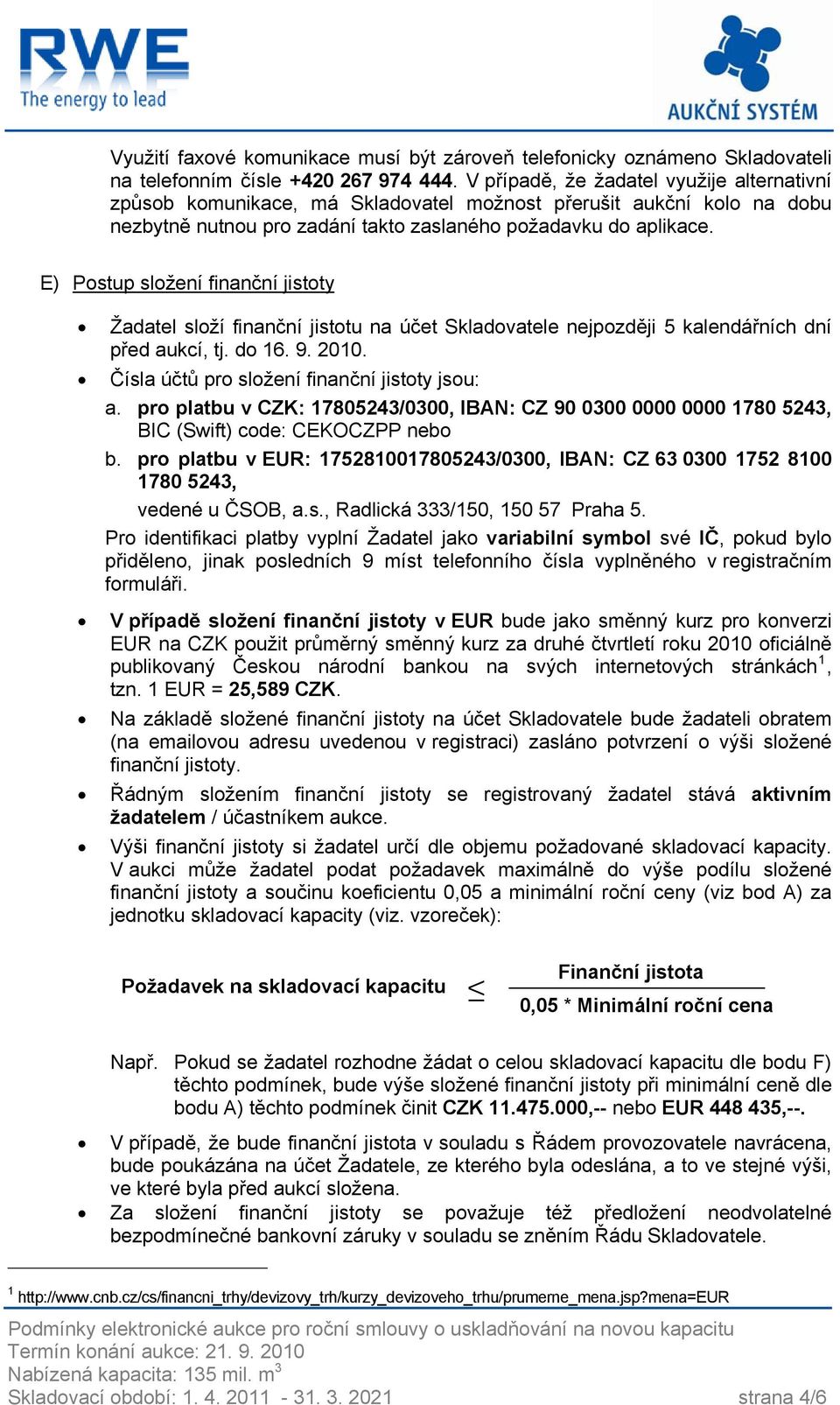 E) Postup složení finanční jistoty Žadatel složí finanční jistotu na účet Skladovatele nejpozději 5 kalendářních dní před aukcí, tj. do 16. 9. 2010. Čísla účtů pro složení finanční jistoty jsou: a.