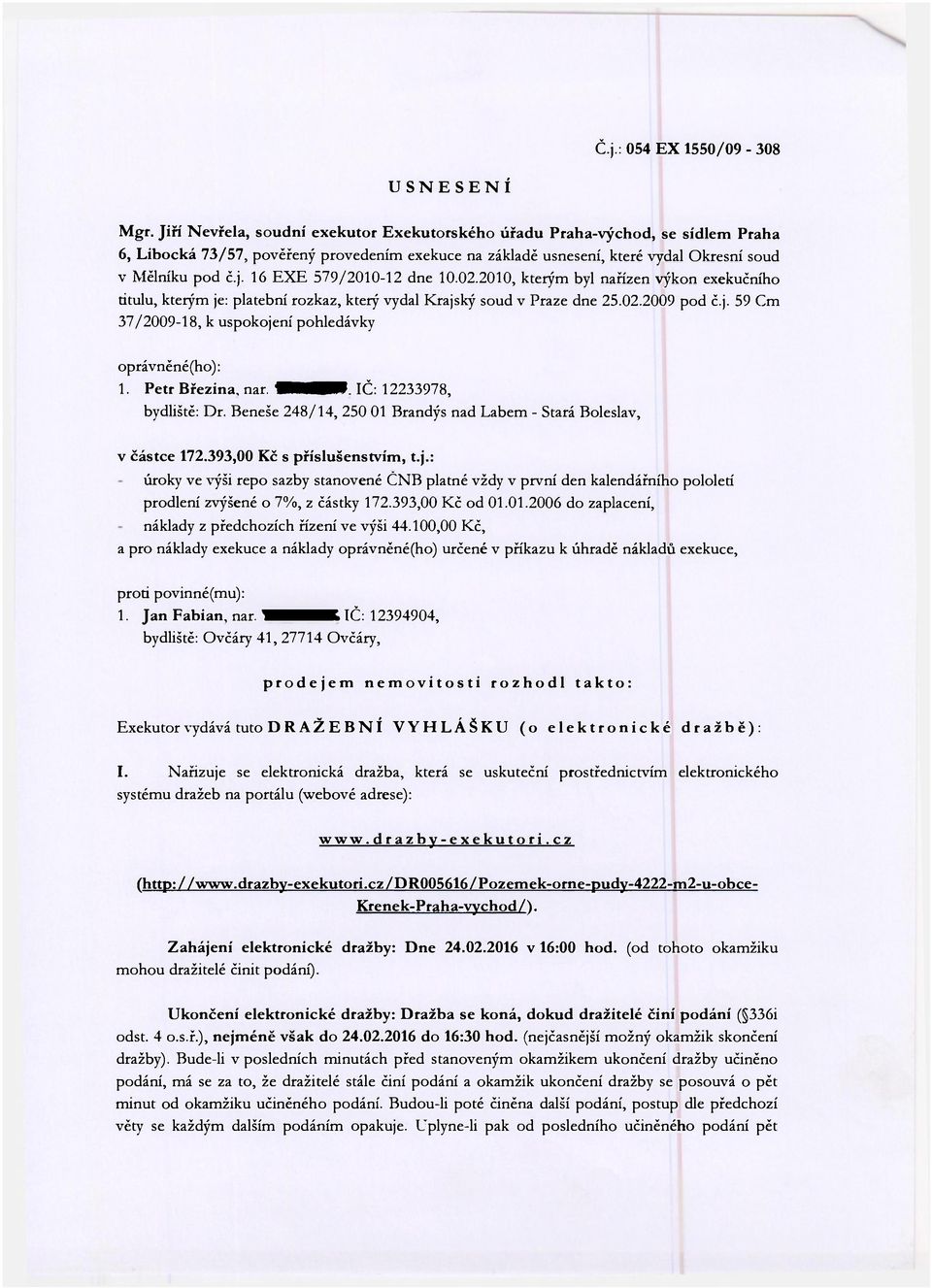 16 EXE 579/2010-12 dne 10.02.2010, kterým byl nařízen výkon exekučního titulu, kterým je: platební rozkaz, který vydal Krajský soud v Praze dne 25.02.2009 pod č.j. 59 Cm 37/2009-18, k uspokojení pohledávky oprávněné(ho): 1.