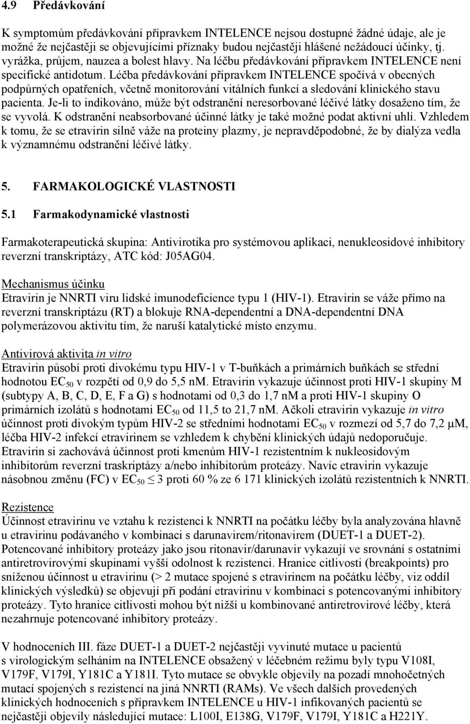 Léčba předávkování přípravkem INTELENCE spočívá v obecných podpůrných opatřeních, včetně monitorování vitálních funkcí a sledování klinického stavu pacienta.