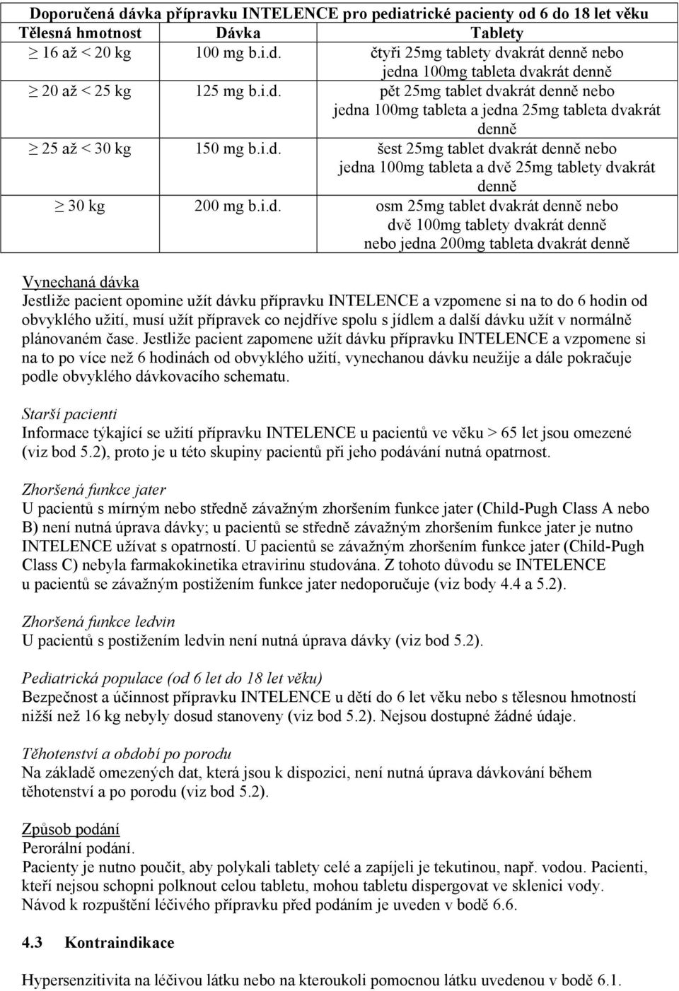 i.d. osm 25mg tablet dvakrát denně nebo dvě 100mg tablety dvakrát denně nebo jedna 200mg tableta dvakrát denně Vynechaná dávka Jestliže pacient opomine užít dávku přípravku INTELENCE a vzpomene si na