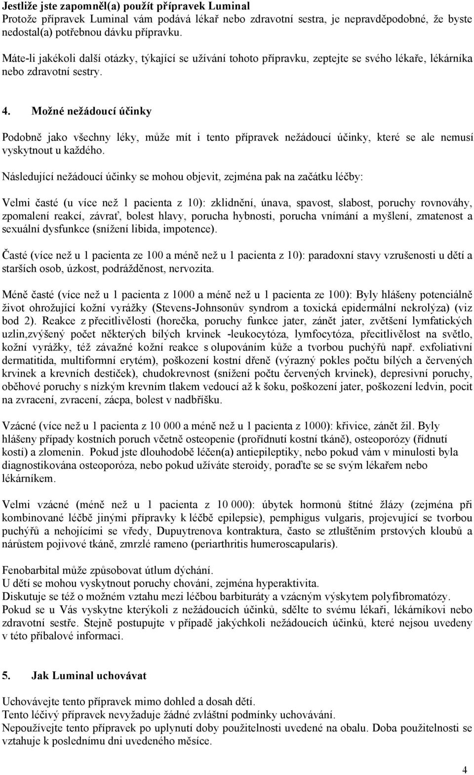 Možné nežádoucí účinky Podobně jako všechny léky, může mít i tento přípravek nežádoucí účinky, které se ale nemusí vyskytnout u každého.