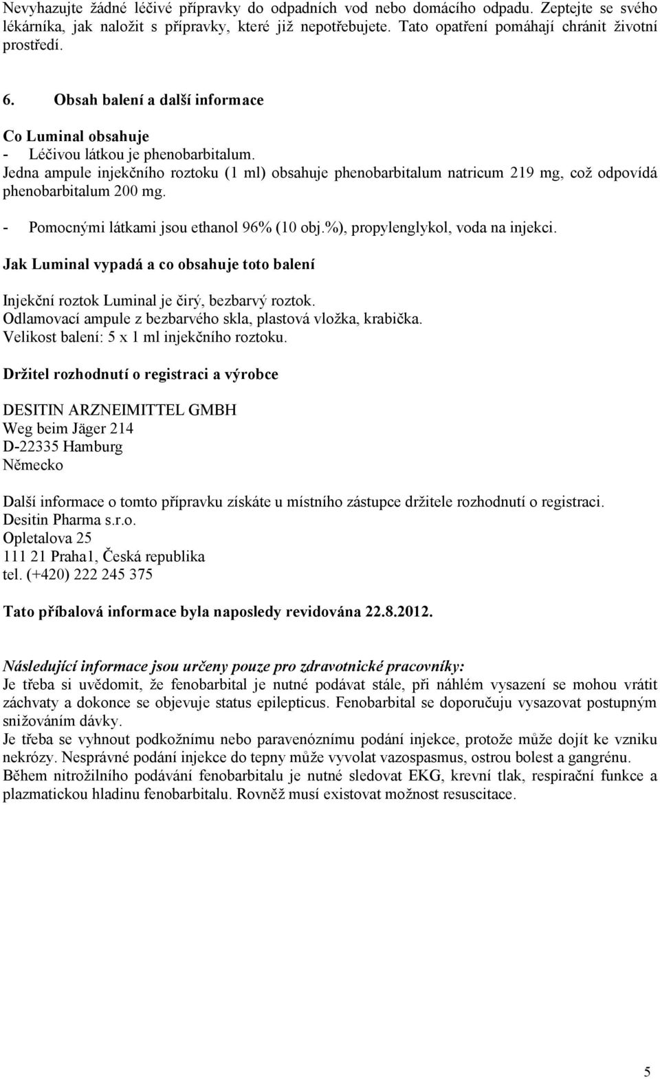 Jedna ampule injekčního roztoku (1 ml) obsahuje phenobarbitalum natricum 219 mg, což odpovídá phenobarbitalum 200 mg. - Pomocnými látkami jsou ethanol 96% (10 obj.%), propylenglykol, voda na injekci.