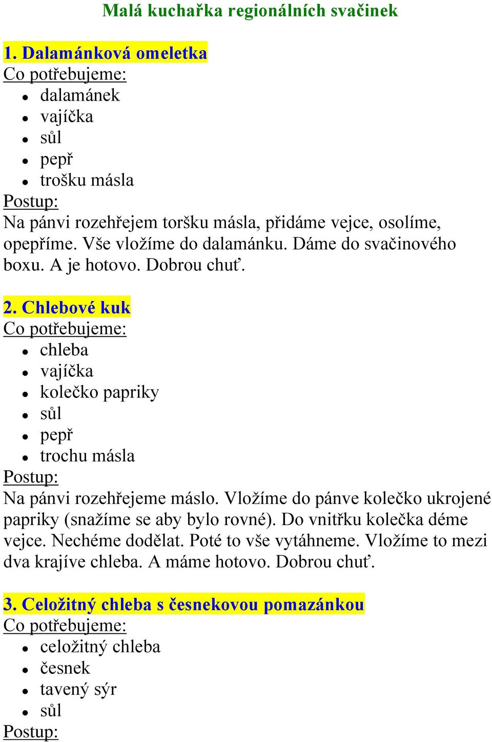 Dáme do svačinového boxu. A je hotovo. Dobrou chuť. 2. Chlebové kuk chleba vajíčka kolečko papriky pepř trochu másla Na pánvi rozehřejeme máslo.