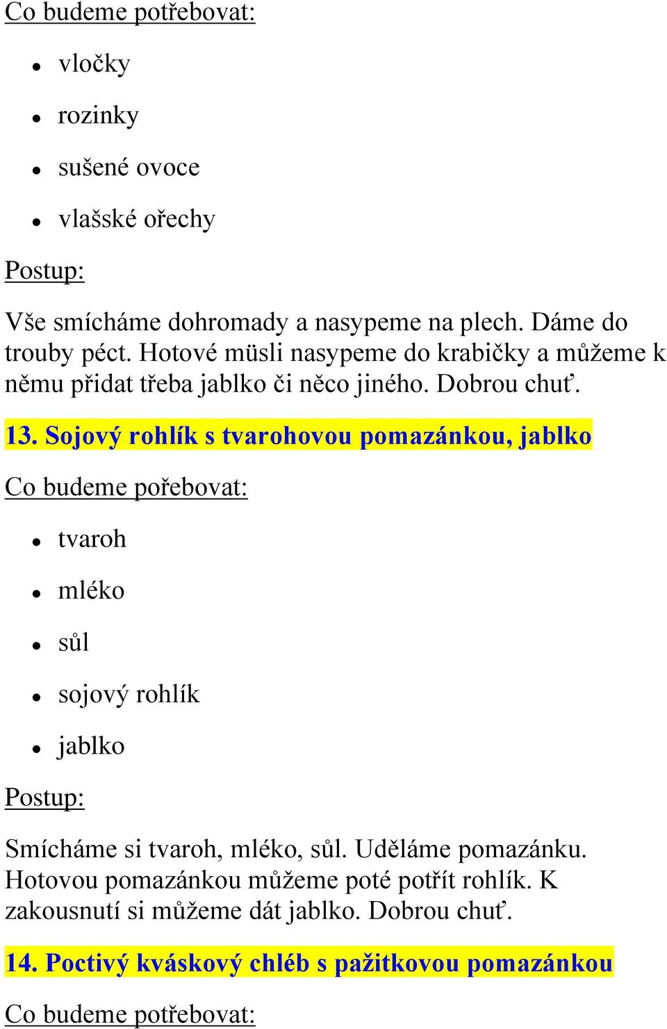 Sojový rohlík s tvarohovou pomazánkou, jablko Co budeme pořebovat: tvaroh mléko sojový rohlík jablko Smícháme si tvaroh,