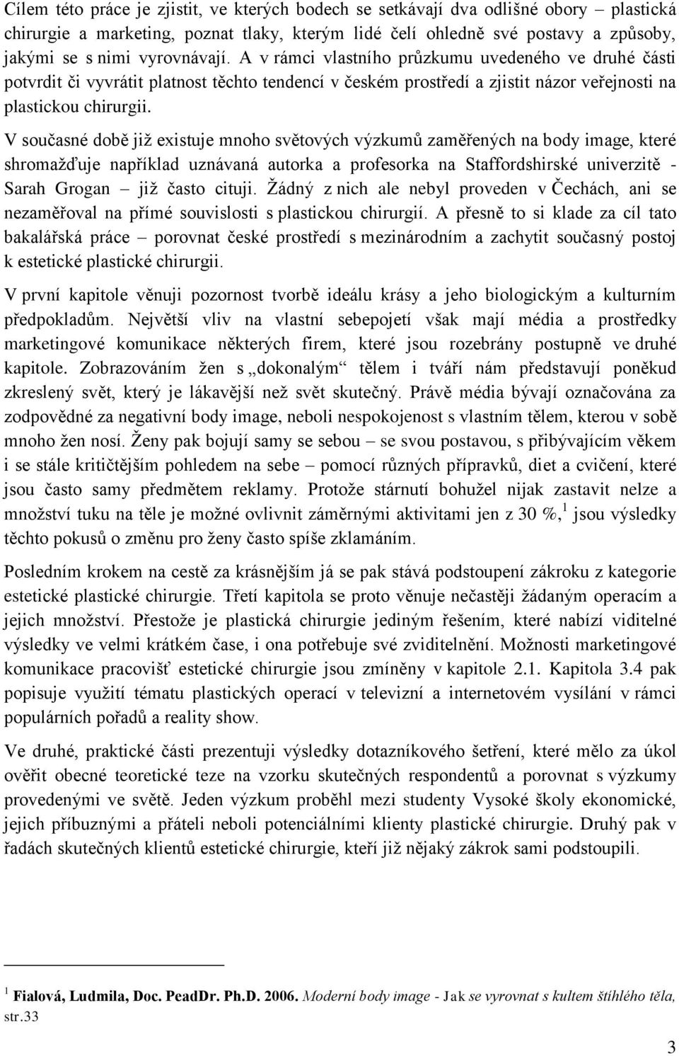 V současné době jiţ existuje mnoho světových výzkumů zaměřených na body image, které shromaţďuje například uznávaná autorka a profesorka na Staffordshirské univerzitě - Sarah Grogan jiţ často cituji.
