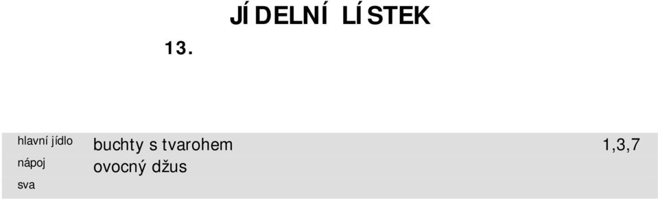 červen chléb s tresčími játry, bílá káva 1,3,4,7 nudlová 1,3,7,9 svíčková na smetaně, houskový knedlík 1,3,7 chléb pažitkové máslo, čaj 1,3,7 čtvrtek 16.