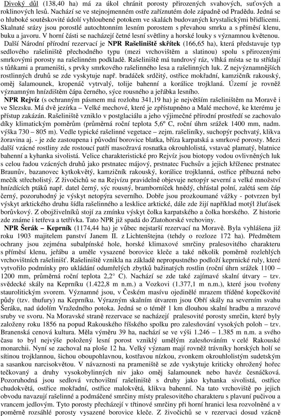 Skalnaté srázy jsou porostlé autochtonním lesním porostem s převahou smrku a s příměsí klenu, buku a javoru. V horní části se nacházejí četné lesní světliny a horské louky s významnou květenou.