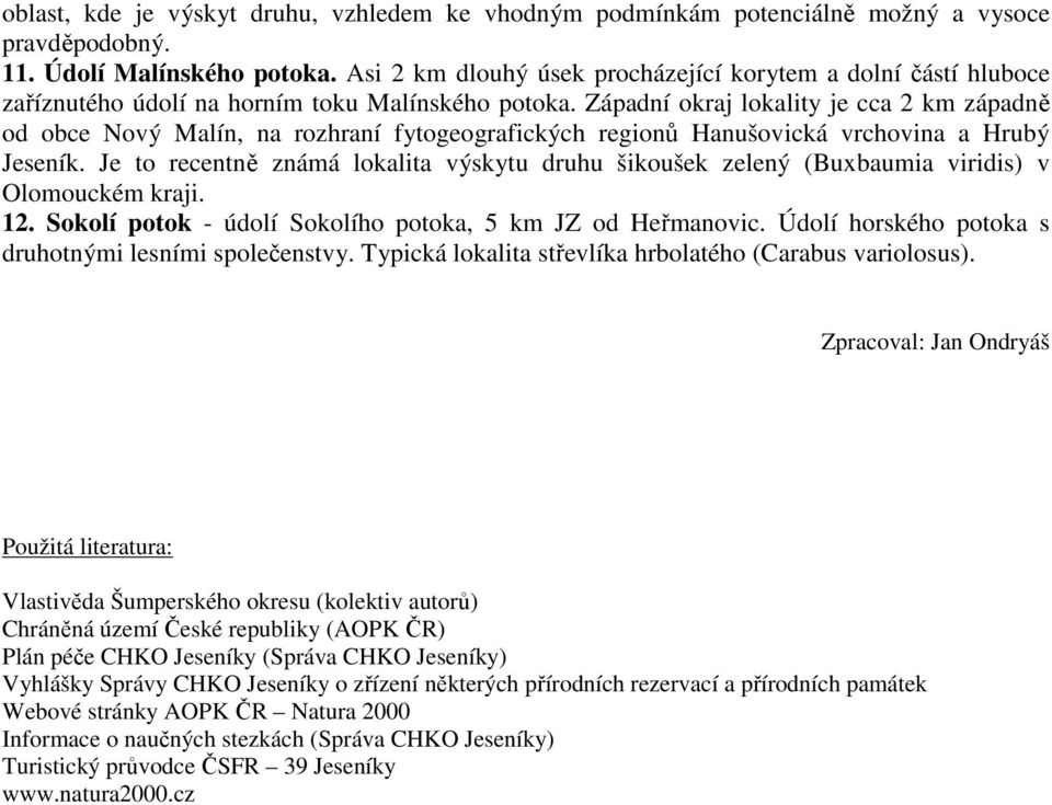 Západní okraj lokality je cca 2 km západně od obce Nový Malín, na rozhraní fytogeografických regionů Hanušovická vrchovina a Hrubý Jeseník.