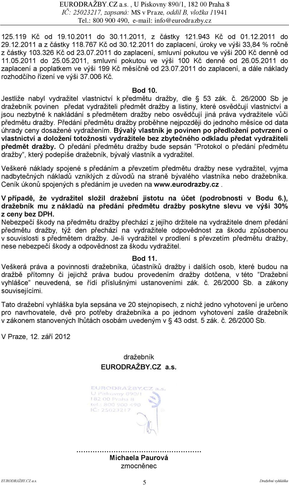 07.2011 do zaplacení, a dále náklady rozhodčího řízení ve výši 37.006 Kč. Bod 10. Jestliže nabyl vydražitel vlastnictví k předmětu dražby, dle 53 zák. č.