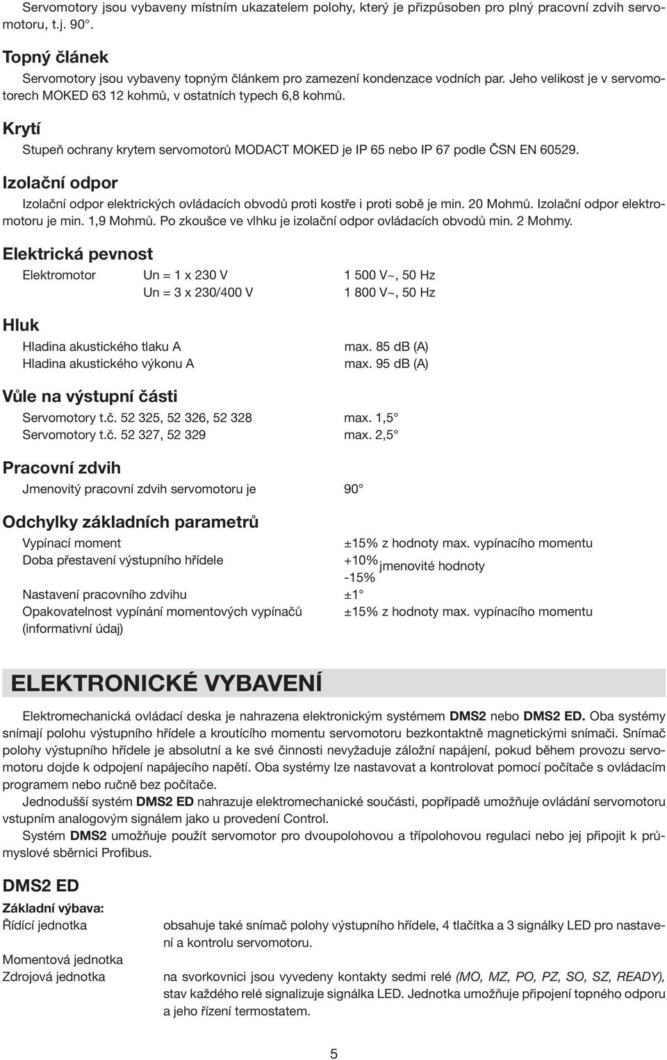 Krytí Stupeň ochrany krytem servomotorů MODACT MOKED je IP 65 nebo IP 67 podle ČSN EN 60529. Izolační odpor Izolační odpor elektrických ovládacích obvodů proti kostře i proti sobě je min. 20 Mohmů.