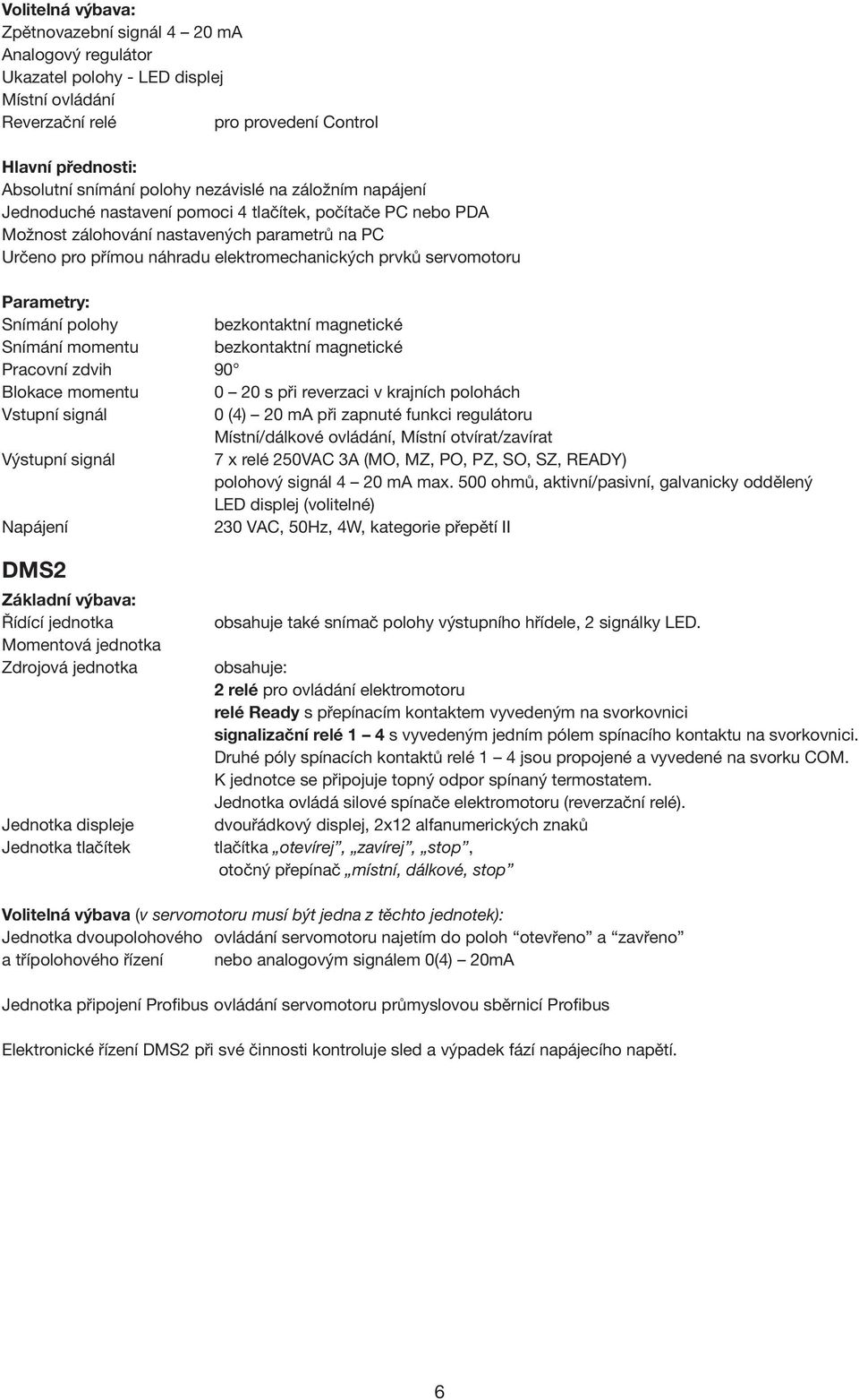 servomotoru Parametry: Snímání polohy bezkontaktní magnetické Snímání momentu bezkontaktní magnetické Pracovní zdvih 90 Blokace momentu 0 20 s při reverzaci v krajních polohách Vstupní signál 0 (4)