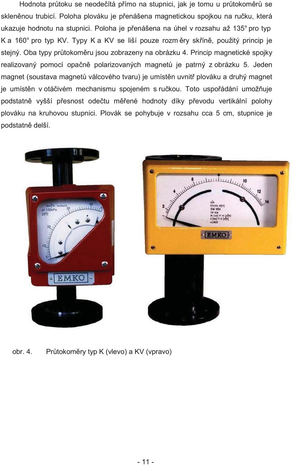 Princip magnetické spojky realizovaný pomocí opa n polarizovaných magnet je patrný z obrázku 5.