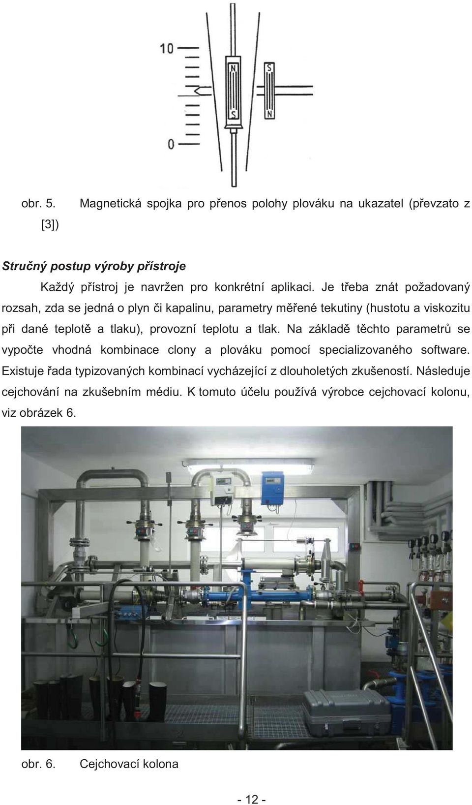 Je t eba znát požadovaný rozsah, zda se jedná o plyn i kapalinu, parametry m ené tekutiny (hustotu a viskozitu p i dané teplot a tlaku), provozní teplotu a tlak.
