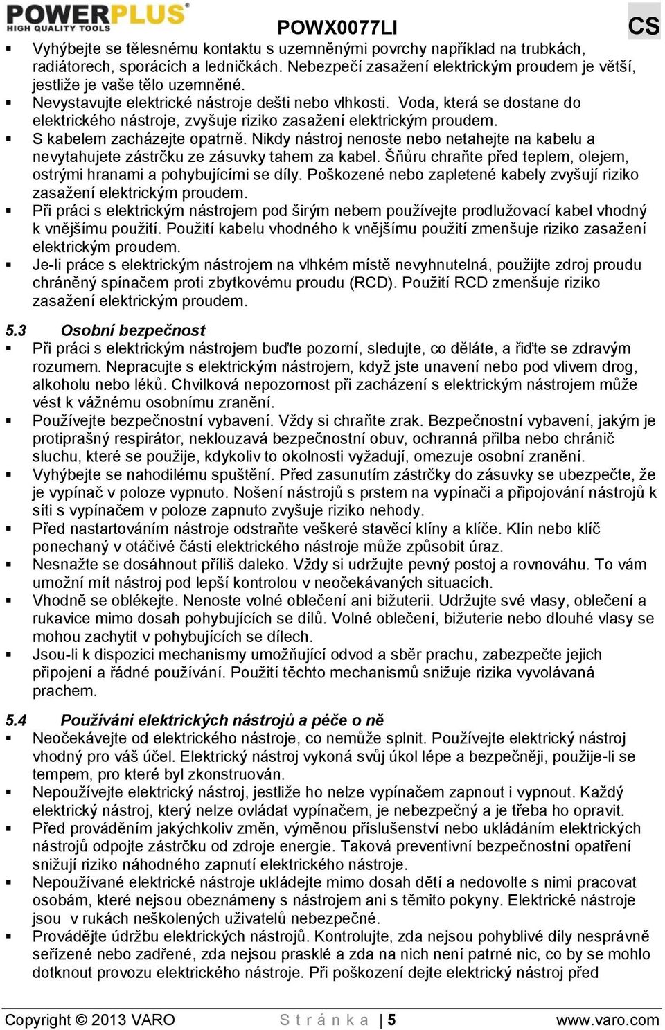 Nikdy nástroj nenoste nebo netahejte na kabelu a nevytahujete zástrčku ze zásuvky tahem za kabel. Šňůru chraňte před teplem, olejem, ostrými hranami a pohybujícími se díly.