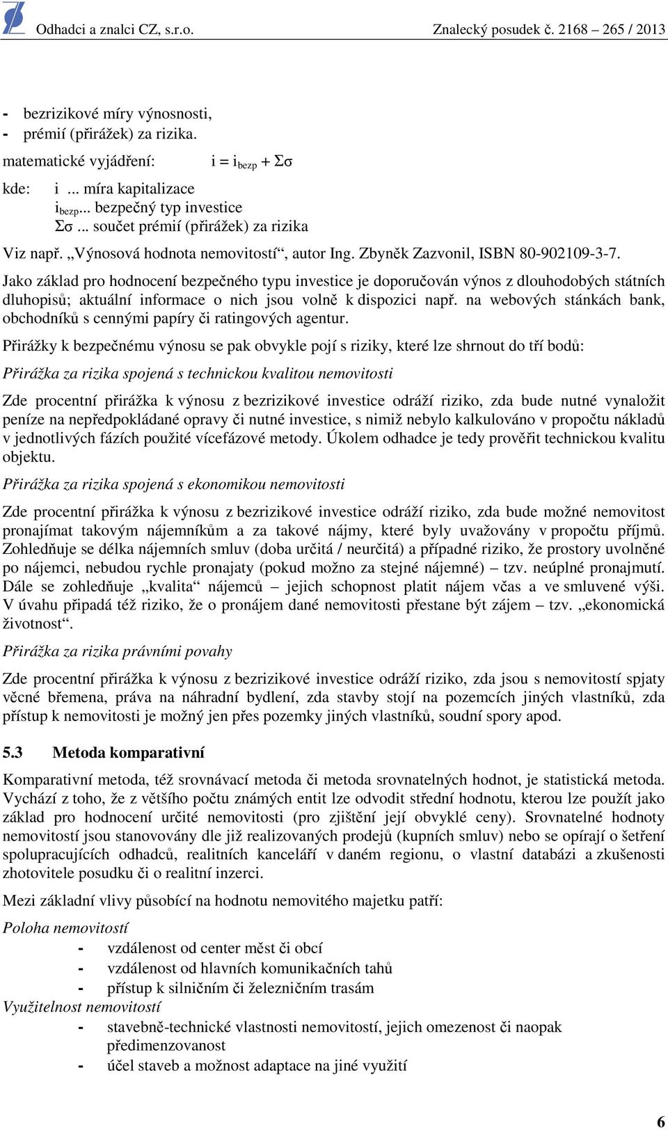 Jako základ pro hodnocení bezpečného typu investice je doporučován výnos z dlouhodobých státních dluhopisů; aktuální informace o nich jsou volně k dispozici např.