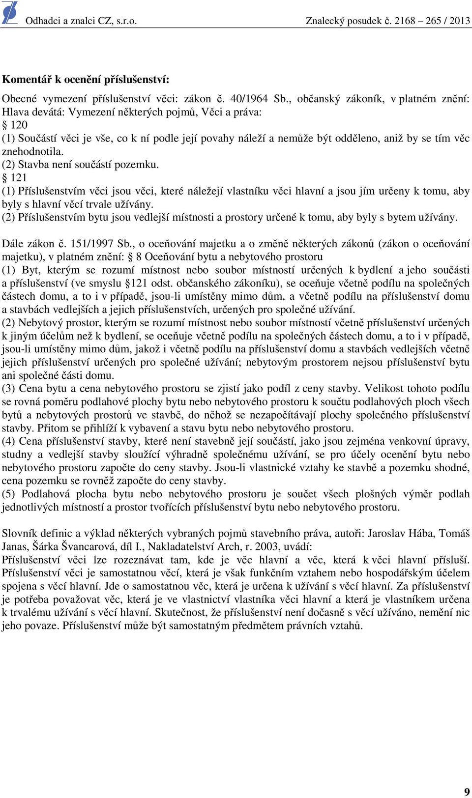 znehodnotila. (2) Stavba není součástí pozemku. 121 (1) Příslušenstvím věci jsou věci, které náležejí vlastníku věci hlavní a jsou jím určeny k tomu, aby byly s hlavní věcí trvale užívány.