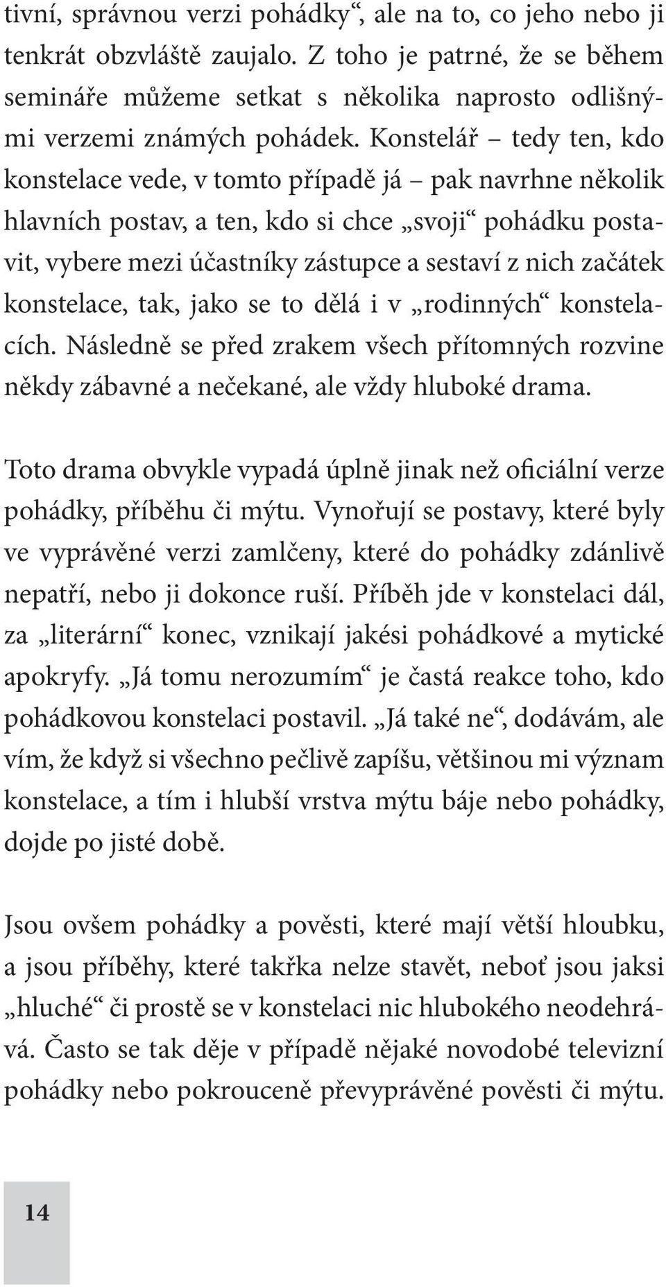 konstelace, tak, jako se to dělá i v rodinných konstelacích. Následně se před zrakem všech přítomných rozvine někdy zábavné a nečekané, ale vždy hluboké drama.