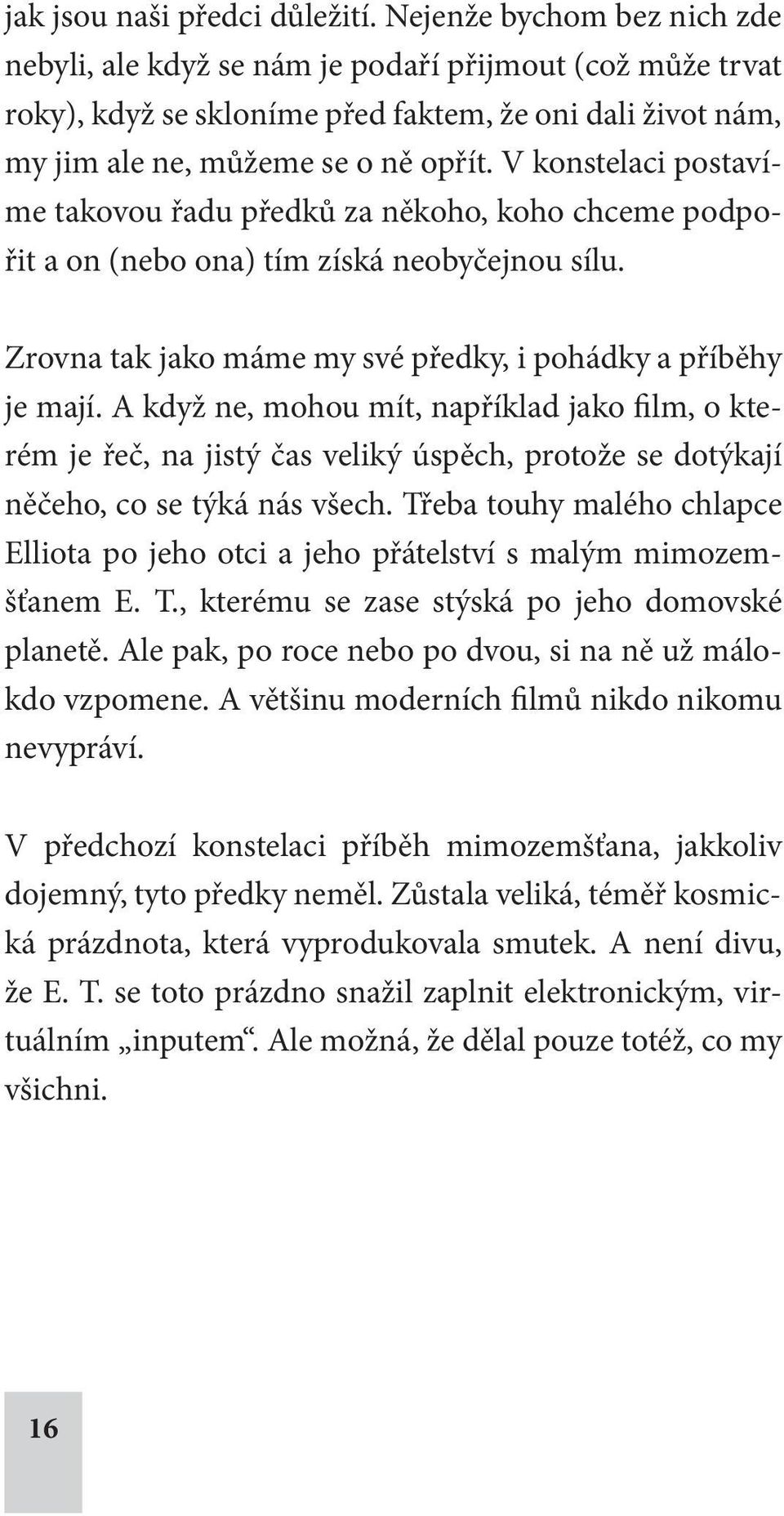 V konstelaci postavíme takovou řadu předků za někoho, koho chceme podpořit a on (nebo ona) tím získá neobyčejnou sílu. Zrovna tak jako máme my své předky, i pohádky a příběhy je mají.