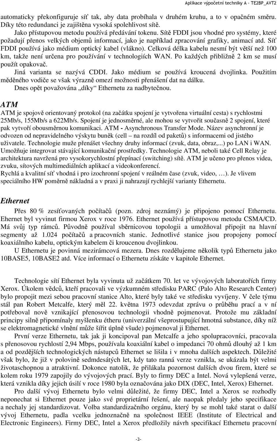 Síť FDDI používá jako médium optický kabel (vlákno). Celková délka kabelu nesmí být větší než 100 km, takže není určena pro používání v technologiích WAN.