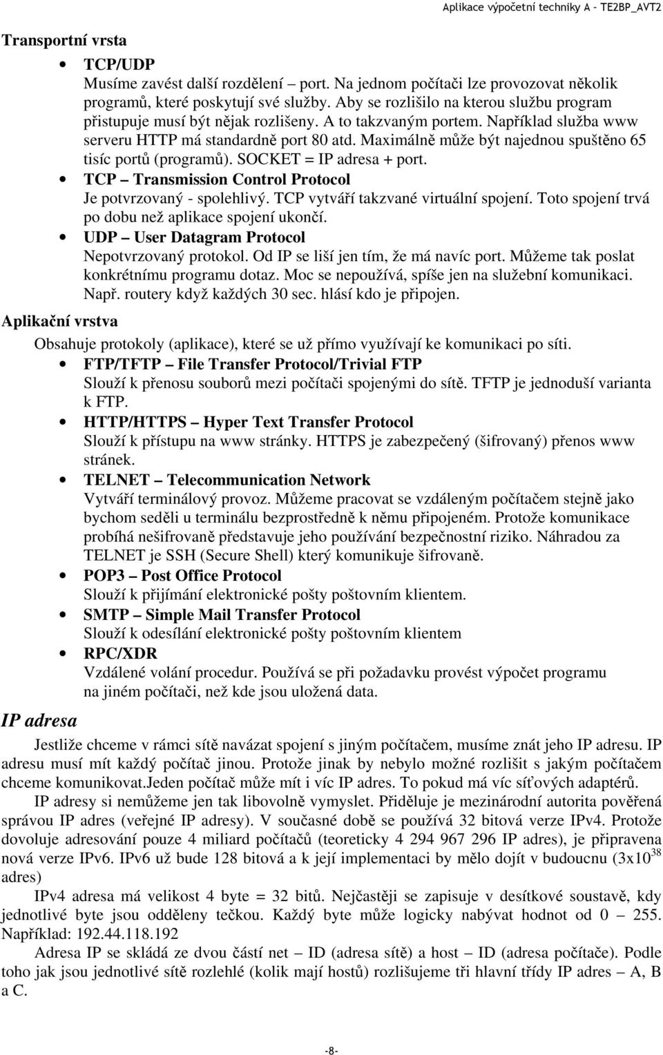 Maximálně může být najednou spuštěno 65 tisíc portů (programů). SOCKET = IP adresa + port. TCP Transmission Control Protocol Je potvrzovaný - spolehlivý. TCP vytváří takzvané virtuální spojení.