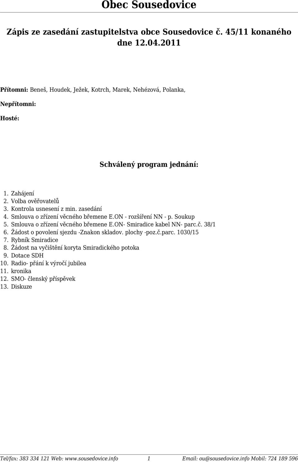 Zahájení Volba ověřovatelů Kontrola usnesení z min. zasedání Smlouva o zřízení věcného břemene E.ON - rozšíření NN - p. Soukup Smlouva o zřízení věcného břemene E.