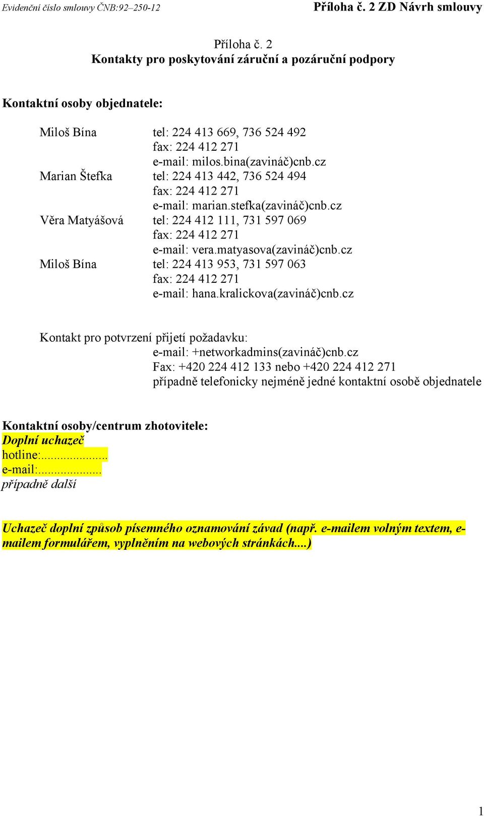 cz Miloš Bína tel: 224 413 953, 731 597 063 fax: 224 412 271 e-mail: hana.kralickova(zavináč)cnb.cz Kontakt pro potvrzení přijetí požadavku: e-mail: +networkadmins(zavináč)cnb.