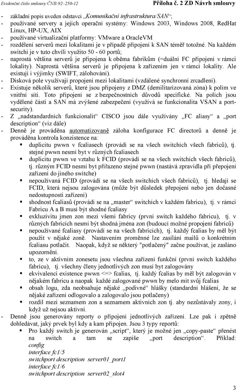 Na každém switchi je v tuto chvíli využito 50-60 portů; - naprostá většina serverů je připojena k oběma fabrikům (=duální FC připojení v rámci lokality).