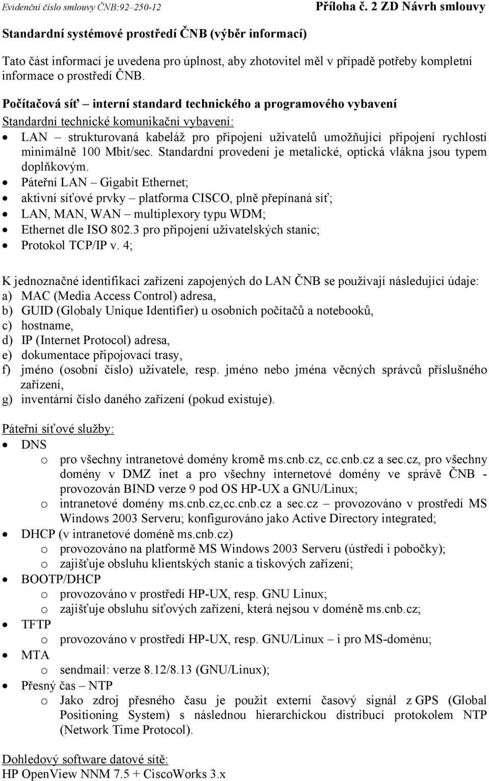 minimálně 100 Mbit/sec. Standardní provedení je metalické, optická vlákna jsou typem doplňkovým.