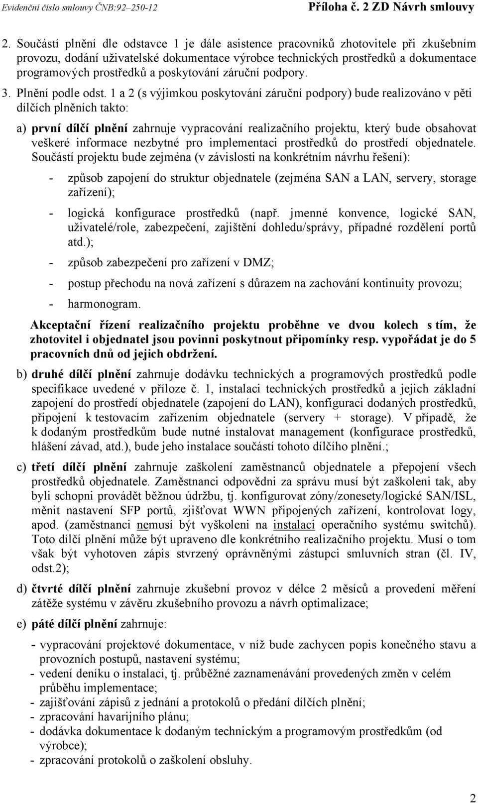 1 a 2 (s výjimkou poskytování záruční podpory) bude realizováno v pěti dílčích plněních takto: a) první dílčí plnění zahrnuje vypracování realizačního projektu, který bude obsahovat veškeré informace