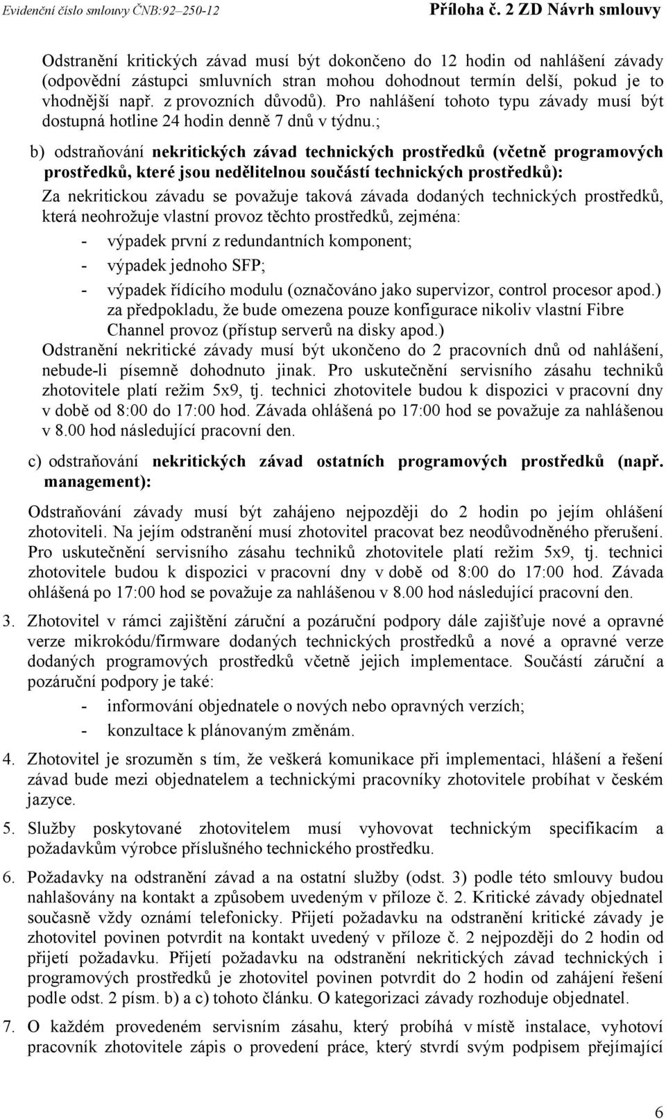 ; b) odstraňování nekritických závad technických prostředků (včetně programových prostředků, které jsou nedělitelnou součástí technických prostředků): Za nekritickou závadu se považuje taková závada