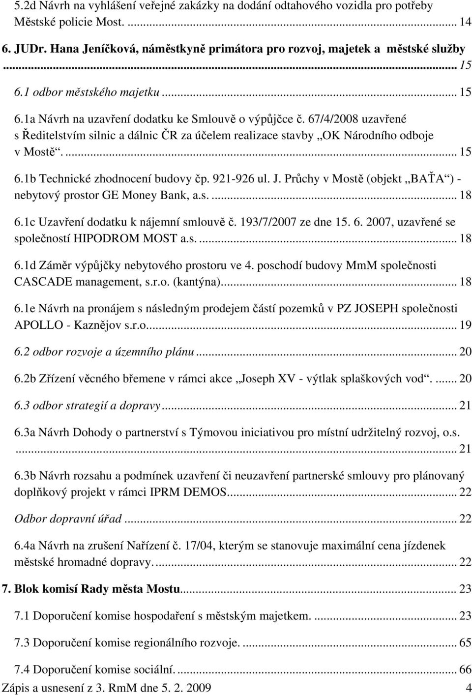 ... 15 6.1b Technické zhodnocení budovy čp. 921-926 ul. J. Průchy v Mostě (objekt BAŤA ) - nebytový prostor GE Money Bank, a.s.... 18 6.1c Uzavření dodatku k nájemní smlouvě č. 193/7/2007 ze dne 15.