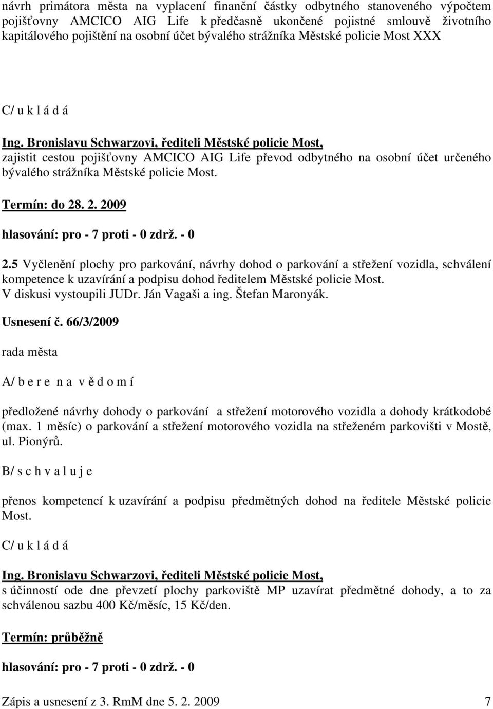 Bronislavu Schwarzovi, řediteli Městské policie Most, zajistit cestou pojišťovny AMCICO AIG Life převod odbytného na osobní účet určeného bývalého strážníka Městské policie Most. Termín: do 28. 2. 2009 2.