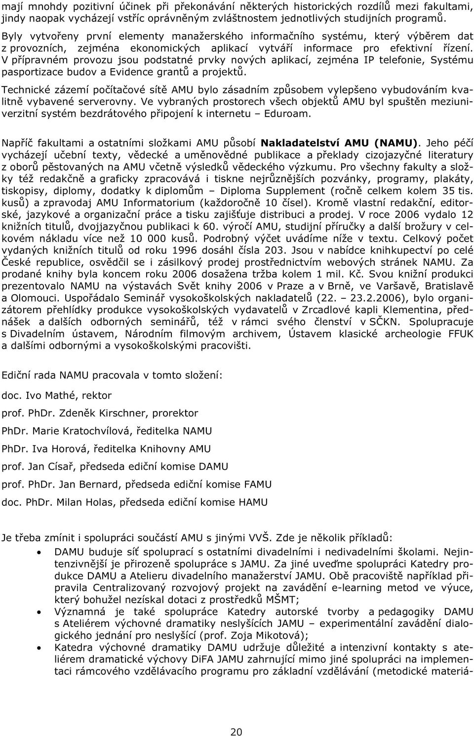 V p ípravném provozu jsou podstatné prvky nových aplikací, zejména IP telefonie, Systému pasportizace budov a Evidence grant a projekt.
