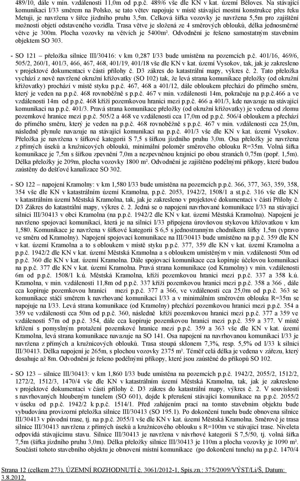 Celková šířka vozovky je navržena 5,5m pro zajištění možnosti objetí odstaveného vozidla. Trasa větve je složená ze 4 směrových oblouků, délka jednosměrné větve je 300m.