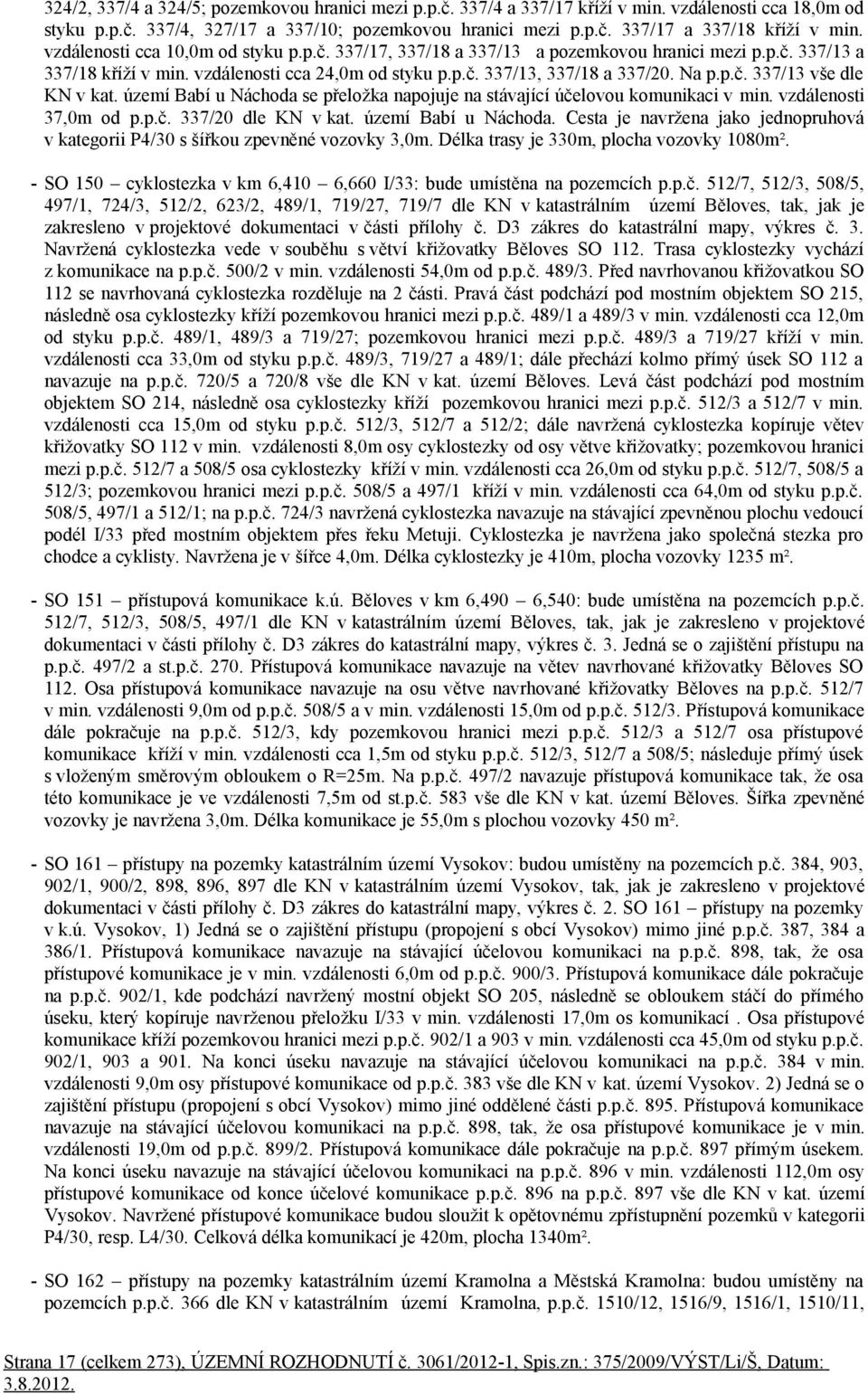 území Babí u Náchoda se přeložka napojuje na stávající účelovou komunikaci v min. vzdálenosti 37,0m od p.p.č. 337/20 dle KN v kat. území Babí u Náchoda.