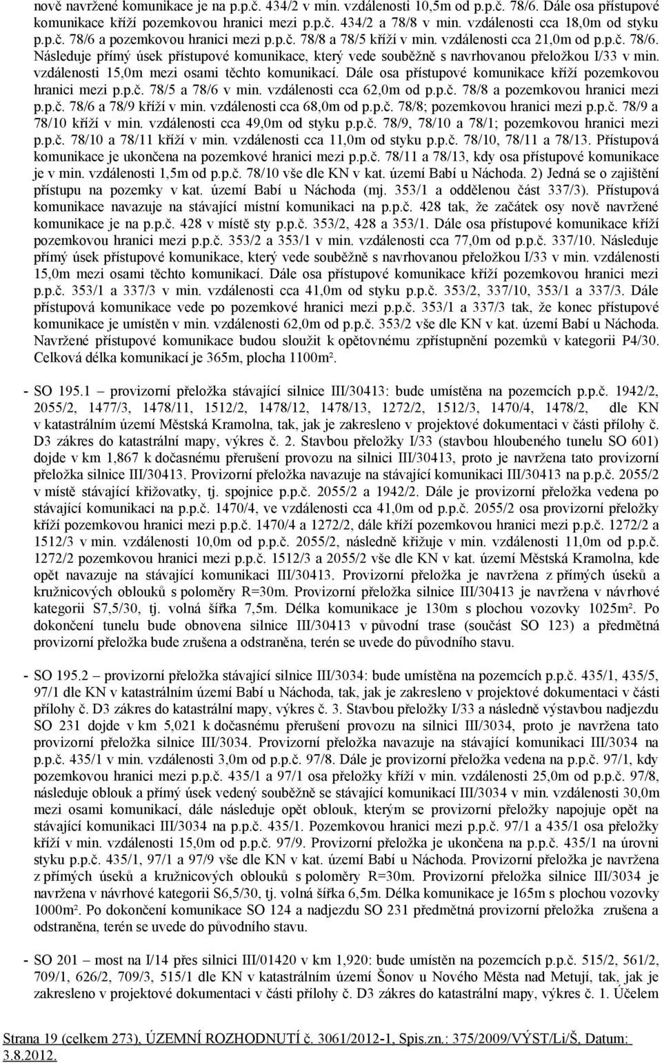 vzdálenosti 15,0m mezi osami těchto komunikací. Dále osa přístupové komunikace kříží pozemkovou hranici mezi p.p.č. 78/5 a 78/6 v min. vzdálenosti cca 62,0m od p.p.č. 78/8 a pozemkovou hranici mezi p.