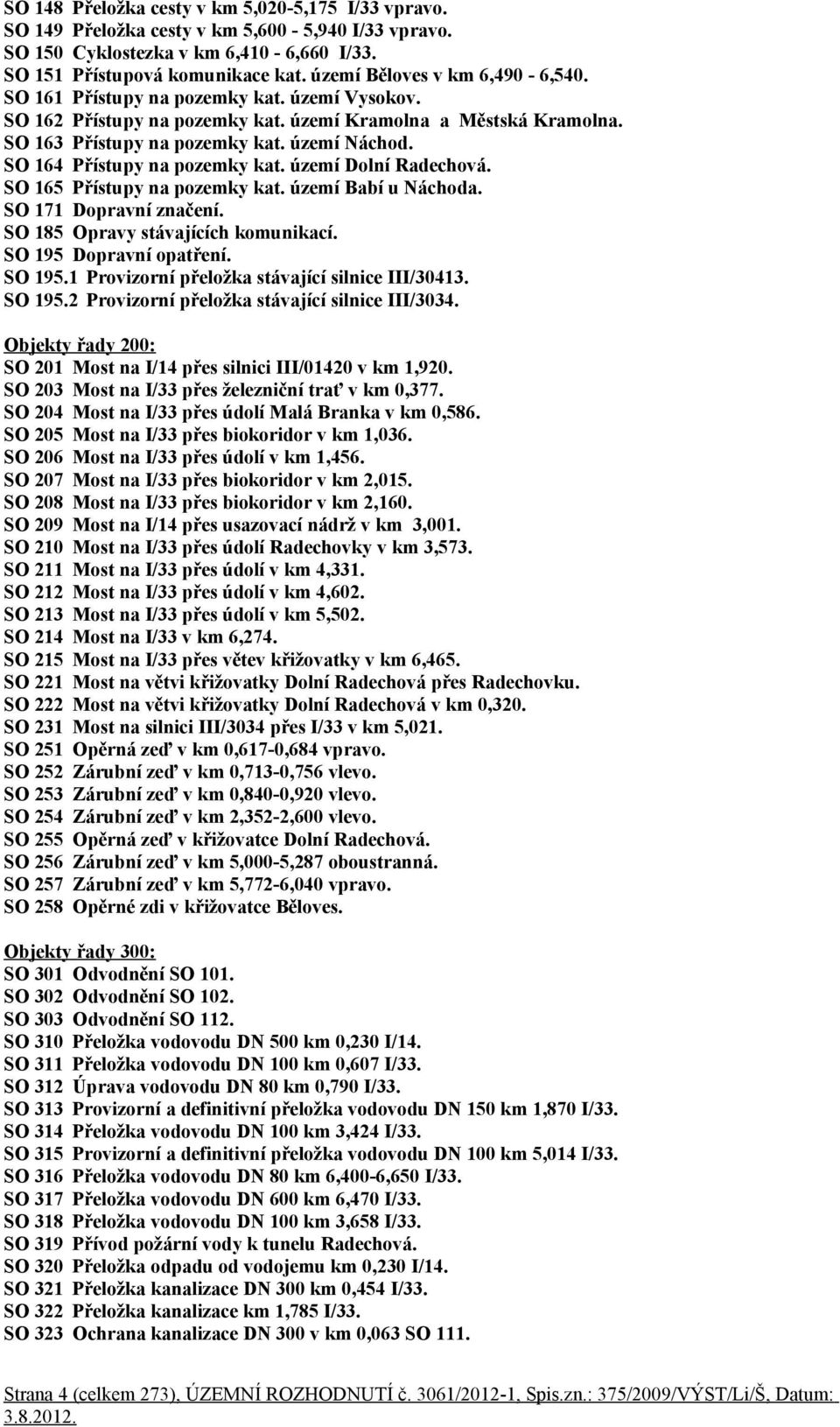 SO 164 Přístupy na pozemky kat. území Dolní Radechová. SO 165 Přístupy na pozemky kat. území Babí u Náchoda. SO 171 Dopravní značení. SO 185 Opravy stávajících komunikací. SO 195 Dopravní opatření.