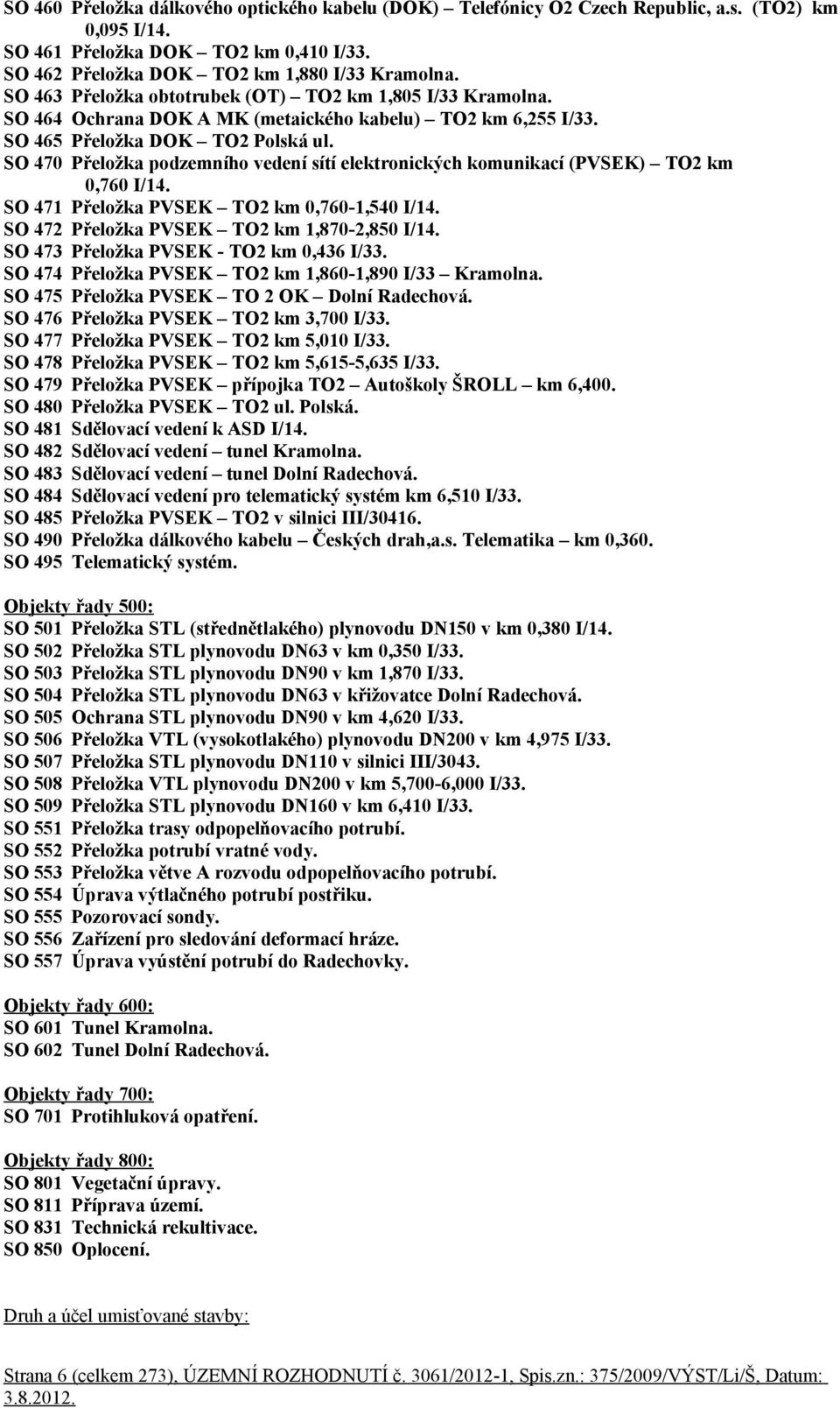 SO 470 Přeložka podzemního vedení sítí elektronických komunikací (PVSEK) TO2 km 0,760 I/14. SO 471 Přeložka PVSEK TO2 km 0,760-1,540 I/14. SO 472 Přeložka PVSEK TO2 km 1,870-2,850 I/14.