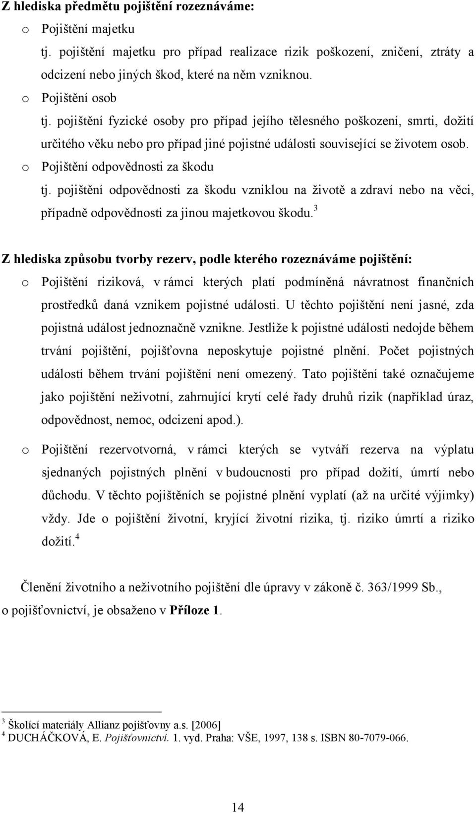 o Pojištění odpovědnosti za škodu tj. pojištění odpovědnosti za škodu vzniklou na životě a zdraví nebo na věci, případně odpovědnosti za jinou majetkovou škodu.