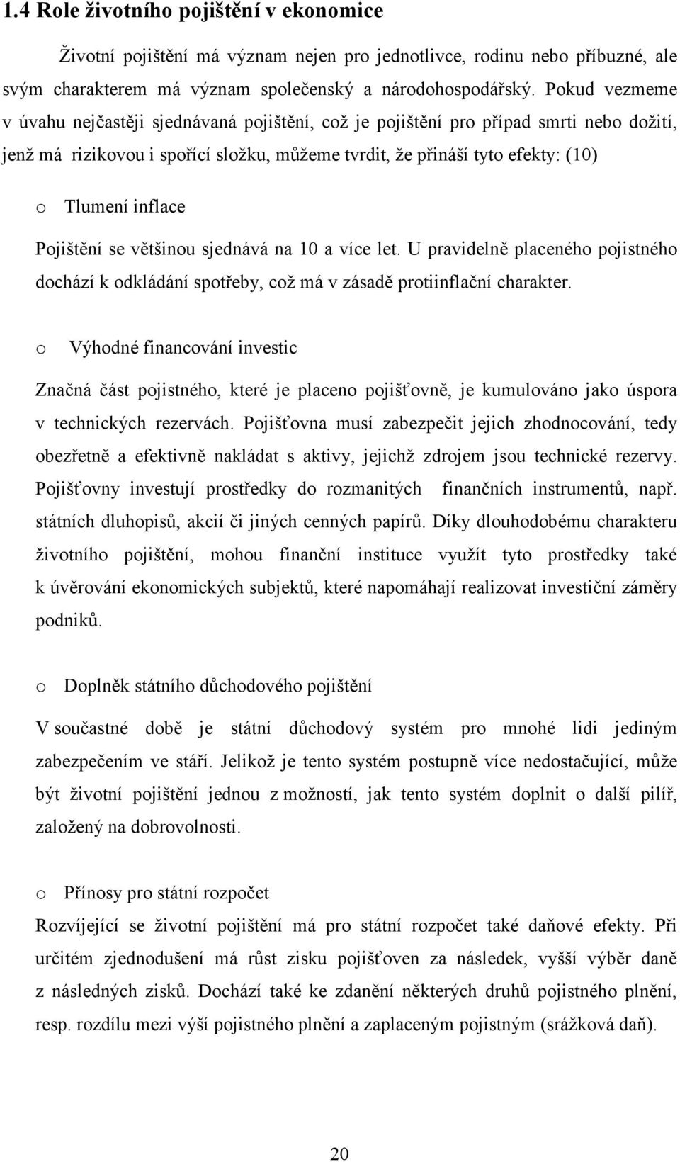 Pojištění se většinou sjednává na 10 a více let. U pravidelně placeného pojistného dochází k odkládání spotřeby, což má v zásadě protiinflační charakter.