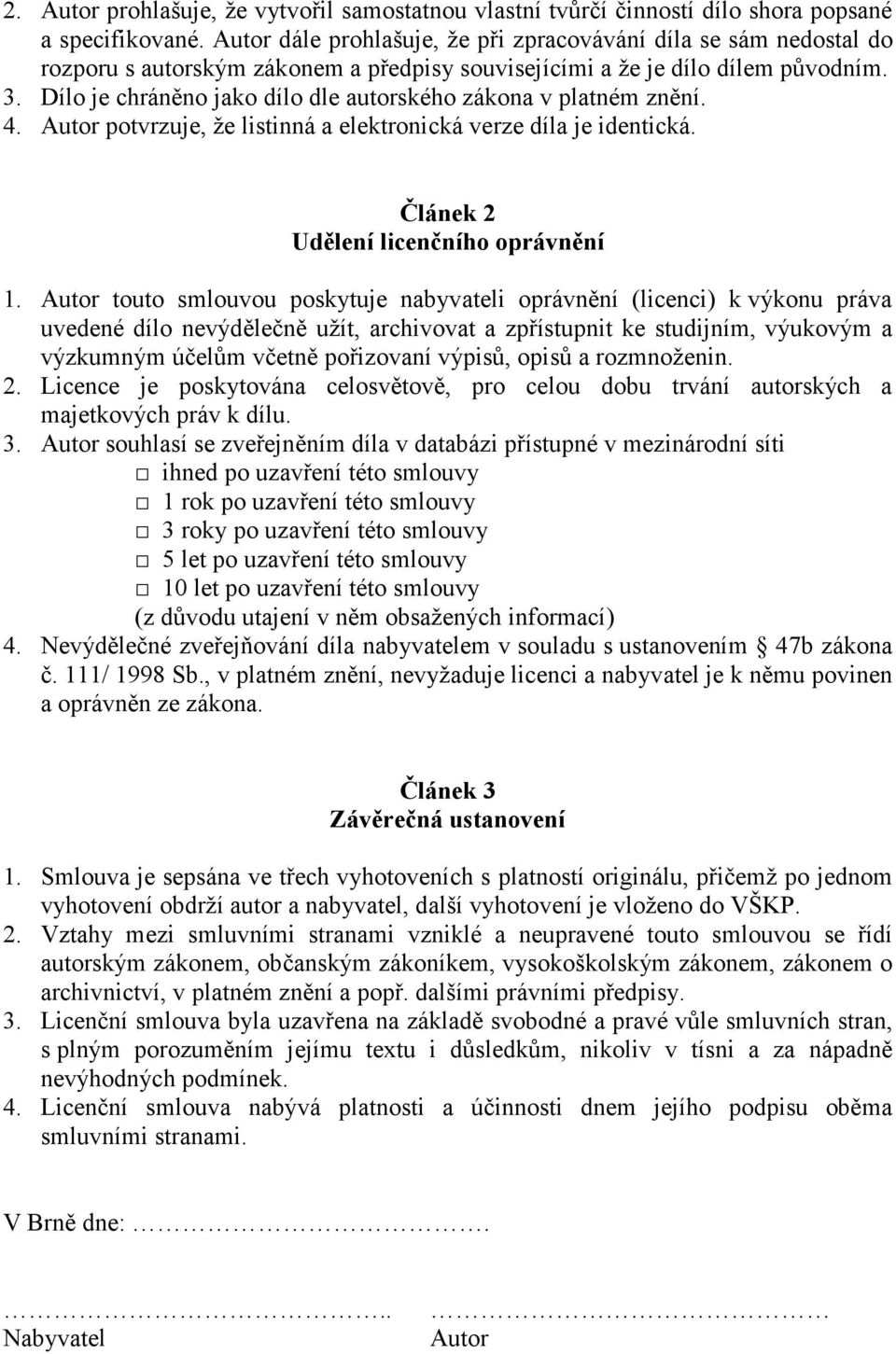 Dílo je chráněno jako dílo dle autorského zákona v platném znění. 4. Autor potvrzuje, že listinná a elektronická verze díla je identická. Článek 2 Udělení licenčního oprávnění 1.