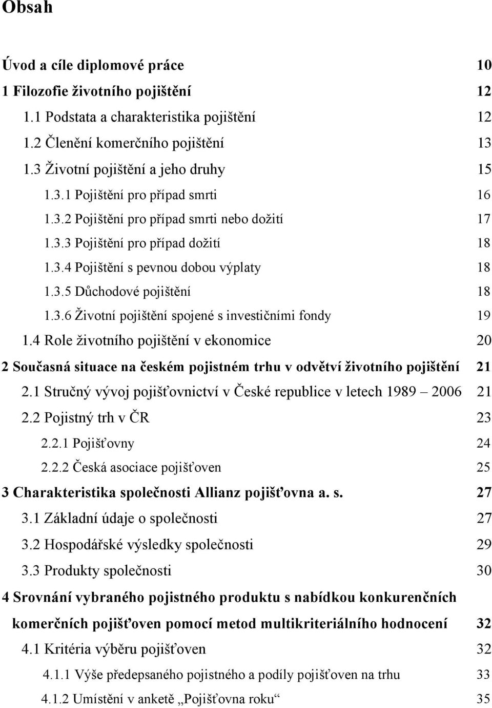 4 Role životního pojištění v ekonomice 20 2 Současná situace na českém pojistném trhu v odvětví životního pojištění 21 2.1 Stručný vývoj pojišťovnictví v České republice v letech 1989 2006 21 2.